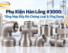 Phụ Kiện Hàn Lồng #3000: Tổng Hợp Đầy Đủ Chủng Loại & Ứng Dụng