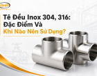 Tê Đều Inox 304, 316: Đặc Điểm Và Khi Nào Nên Sử Dụng?
