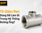Tê Giảm Ren Dùng Để Làm Gì Trong Hệ Thống Đường Ống?