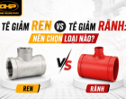 Tê Giảm Ren vs Tê Giảm Rãnh: Nên Chọn Loại Nào?