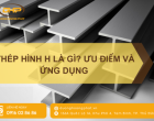Thép Hình H Là Gì? Đặc Điểm Và Vai Trò Trong Xây Dựng