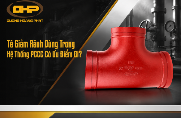 Tê Giảm Rãnh Dùng Trong Hệ Thống PCCC Có Ưu Điểm Gì?
